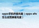 oppo手機咋調(diào)亮度（oppo a9x怎么設(shè)置屏幕亮度）