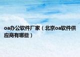 oa辦公軟件廠家（北京oa軟件供應(yīng)商有哪些）