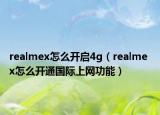 realmex怎么開啟4g（realme x怎么開通國際上網(wǎng)功能）