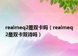 realmeq2是雙卡嗎（realmeq2是雙卡雙待嗎）