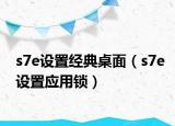 s7e設(shè)置經(jīng)典桌面（s7e設(shè)置應(yīng)用鎖）