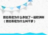 普拉蒂尼為什么參加了一屆歐洲杯（普拉蒂尼為什么叫干爹）