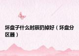 壞盤子什么時(shí)辰扔掉好（壞盤分區(qū)器）