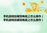 手機(jī)游戲投屏到電視上怎么操作（手機(jī)游戲投屏到電視上怎么操作）