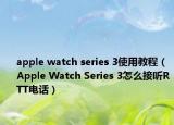apple watch series 3使用教程（Apple Watch Series 3怎么接聽RTT電話）