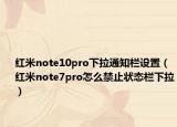 紅米note10pro下拉通知欄設(shè)置（紅米note7pro怎么禁止狀態(tài)欄下拉）