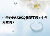 中考分?jǐn)?shù)線2020降低了嗎（中考分?jǐn)?shù)線）