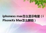 iphonexs max怎么顯示電量（iPhoneXs Max怎么解鎖）