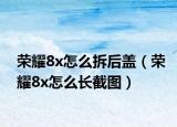 榮耀8x怎么拆后蓋（榮耀8x怎么長截圖）