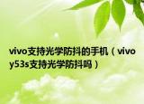 vivo支持光學(xué)防抖的手機(jī)（vivoy53s支持光學(xué)防抖嗎）