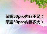 榮耀50pro內(nèi)存不足（榮耀50pro內(nèi)存多大）