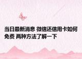 當(dāng)日最新消息 微信還信用卡如何免費(fèi) 兩種方法了解一下