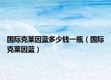 國際克萊因藍(lán)多少錢一瓶（國際克萊因藍(lán)）