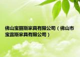 佛山寶麗斯家具有限公司（佛山市寶露斯家具有限公司）