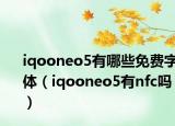 iqooneo5有哪些免費(fèi)字體（iqooneo5有nfc嗎）