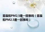 霧霾和PM2.5是一回事嗎（霧霾和PM2.5是一回事嗎）