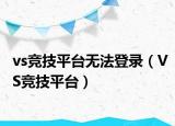 vs競技平臺無法登錄（VS競技平臺）