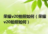 榮耀v20拍照如何（榮耀v20拍照如何）