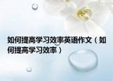 如何提高學(xué)習(xí)效率英語(yǔ)作文（如何提高學(xué)習(xí)效率）