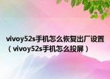 vivoy52s手機(jī)怎么恢復(fù)出廠設(shè)置（vivoy52s手機(jī)怎么投屏）