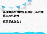 斗戰(zhàn)神怎么合成高階真言（斗戰(zhàn)神真言怎么融合|真言怎么融合）