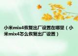 小米mix4恢復(fù)出廠設(shè)置在哪里（小米mix4怎么恢復(fù)出廠設(shè)置）