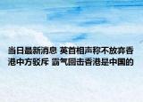 當(dāng)日最新消息 英首相聲稱不放棄香港中方駁斥 霸氣回?fù)粝愀凼侵袊?guó)的