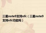 三星note9支持nfc（三星note9支持nfc功能嗎）