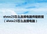 vivox23怎么連接電腦傳輸數(shù)據(jù)（vivox23怎么連接電腦）