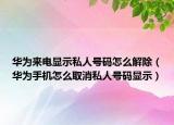 華為來電顯示私人號碼怎么解除（華為手機(jī)怎么取消私人號碼顯示）