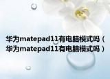 華為matepad11有電腦模式嗎（華為matepad11有電腦模式嗎）
