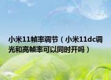 小米11幀率調(diào)節(jié)（小米11dc調(diào)光和高幀率可以同時開嗎）