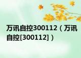 萬(wàn)訊自控300112（萬(wàn)訊自控[300112]）