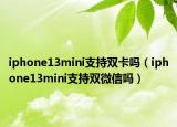 iphone13mini支持雙卡嗎（iphone13mini支持雙微信嗎）