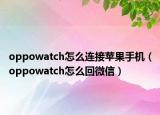 oppowatch怎么連接蘋果手機(jī)（oppowatch怎么回微信）