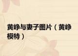 黃崢與妻子圖片（黃崢 模特）