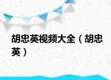 胡忠英視頻大全（胡忠英）