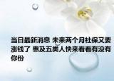 當(dāng)日最新消息 未來兩個月社保又要漲錢了 惠及五類人快來看看有沒有你份