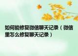 如何能修復(fù)微信聊天記錄（微信里怎么修復(fù)聊天記錄）