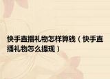 快手直播禮物怎樣算錢（快手直播禮物怎么提現(xiàn)）
