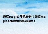 榮耀magic3手機(jī)參數(shù)（榮耀magic3有超級(jí)終端功能嗎）