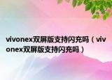 vivonex雙屏版支持閃充嗎（vivonex雙屏版支持閃充嗎）