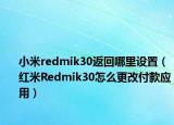 小米redmik30返回哪里設(shè)置（紅米Redmik30怎么更改付款應(yīng)用）