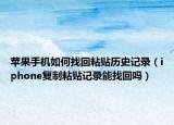 蘋(píng)果手機(jī)如何找回粘貼歷史記錄（iphone復(fù)制粘貼記錄能找回嗎）
