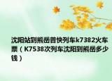 沈陽站到熊岳普快列車k7382火車票（K7538次列車沈陽到熊岳多少錢）
