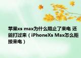 蘋果xs max為什么阻止了來電 還能打過來（iPhoneXs Max怎么拒接來電）