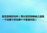 劍靈游戲好玩嗎（想從劍靈和神諭之戰(zhàn)挑一個(gè)玩哪個(gè)好玩哪個(gè)不是很坑錢(qián)）