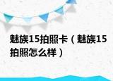 魅族15拍照卡（魅族15拍照怎么樣）