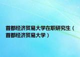首都經(jīng)濟(jì)貿(mào)易大學(xué)在職研究生（首都經(jīng)濟(jì)貿(mào)易大學(xué)）
