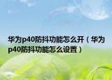 華為p40防抖功能怎么開（華為p40防抖功能怎么設(shè)置）